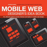 The Mobile Web Designer's Idea Book The Ultimate Guide to Trends, Themes and Styles in Mobile Web Design
